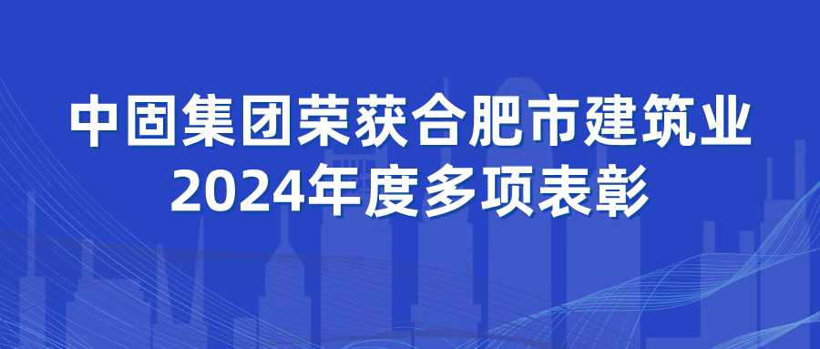中固集團(tuán)榮獲合肥市建筑業(yè)2024年度多項(xiàng)表彰